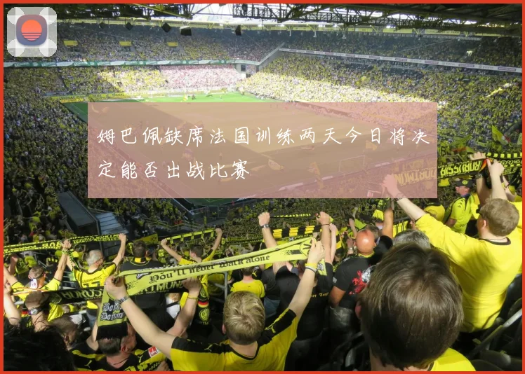 姆巴佩缺席法国训练两天今日将决定能否出战比赛