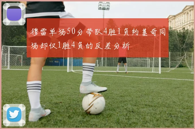 穆雷单场50分带队4胜1负约基奇同场却仅1胜4负的反差分析