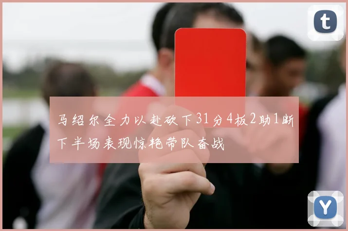 马绍尔全力以赴砍下31分4板2助1断下半场表现惊艳带队奋战