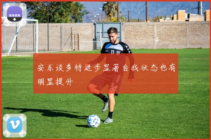 安东谈多特进步显著自我状态也有明显提升