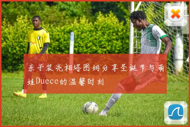 亲子装亮相塔图姆分享圣诞节与萌娃Duece的温馨时刻