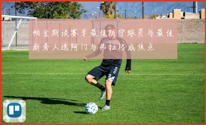 帕金斯谈赛季最佳防守球员与最佳新秀人选阿门与弗拉格成焦点