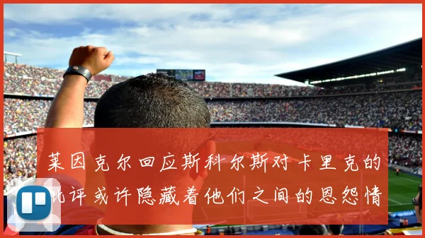 莱因克尔回应斯科尔斯对卡里克的批评或许隐藏着他们之间的恩怨情仇