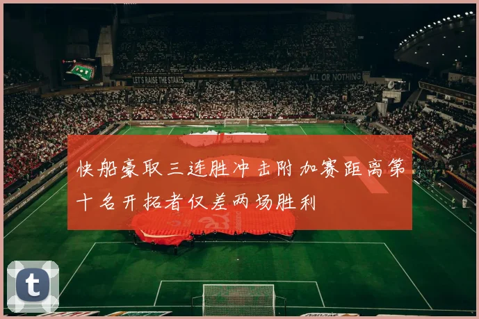 快船豪取三连胜冲击附加赛距离第十名开拓者仅差两场胜利