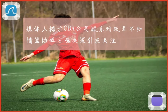 媒体人揭示CBA公司股东对改革不知情篮协单方面决策引发关注