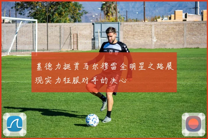 基德力挺贾马尔穆雷全明星之路展现实力征服对手的决心