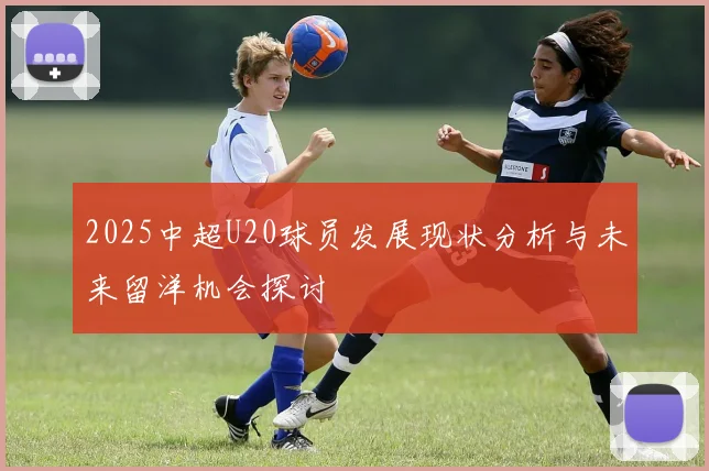 2025中超U20球员发展现状分析与未来留洋机会探讨
