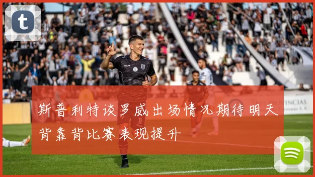 斯普利特谈罗威出场情况期待明天背靠背比赛表现提升