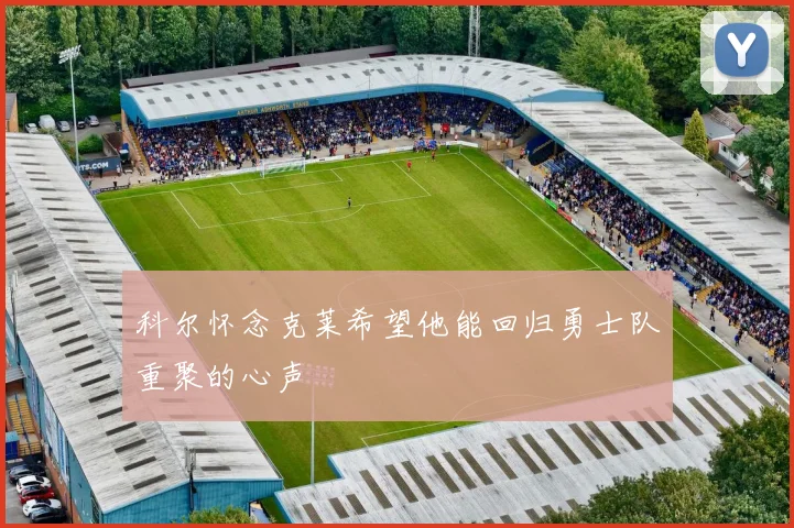 科尔怀念克莱希望他能回归勇士队重聚的心声
