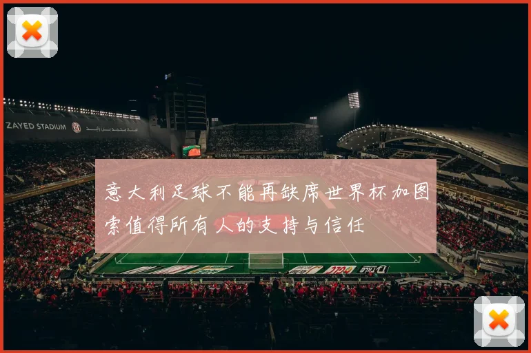 意大利足球不能再缺席世界杯加图索值得所有人的支持与信任