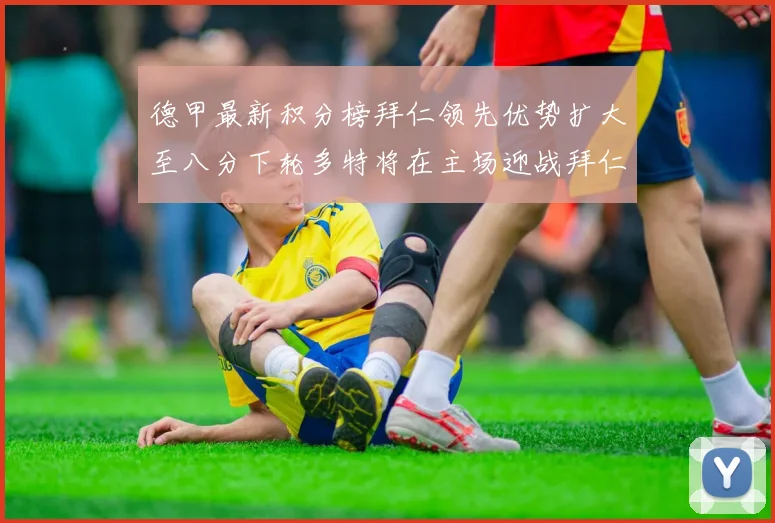 德甲最新积分榜拜仁领先优势扩大至八分下轮多特将在主场迎战拜仁