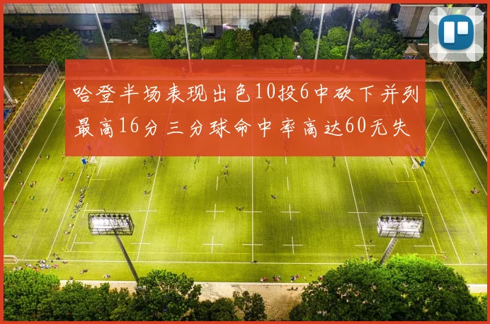 哈登半场表现出色10投6中砍下并列最高16分三分球命中率高达60无失误