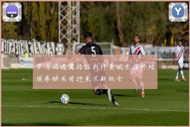 罗马诺透露格拉利什曼城生涯终结埃弗顿或将迎来买断机会