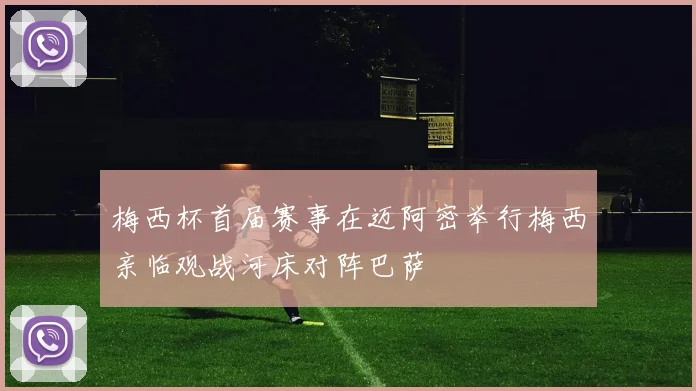 梅西杯首届赛事在迈阿密举行梅西亲临观战河床对阵巴萨
